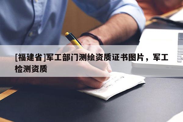 [福建省]軍工部門測繪資質(zhì)證書圖片，軍工檢測資質(zhì)