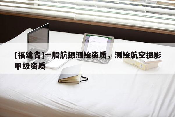 [福建省]一般航攝測繪資質(zhì)，測繪航空攝影甲級(jí)資質(zhì)