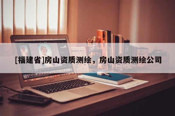 [福建省]房山資質(zhì)測(cè)繪，房山資質(zhì)測(cè)繪公司