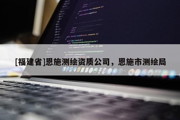 [福建省]恩施測(cè)繪資質(zhì)公司，恩施市測(cè)繪局