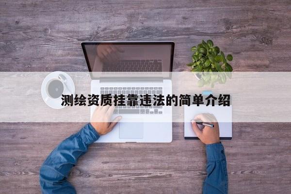 測(cè)繪資質(zhì)掛靠違法的簡(jiǎn)單介紹